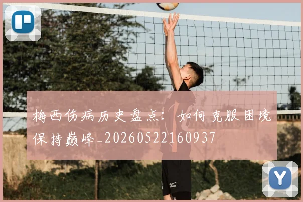梅西伤病历史盘点：如何克服困境保持巅峰_20260522160937