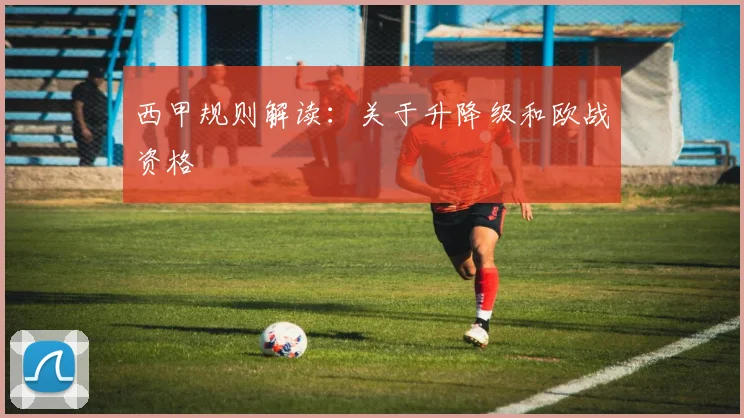 西甲规则解读：关于升降级和欧战资格