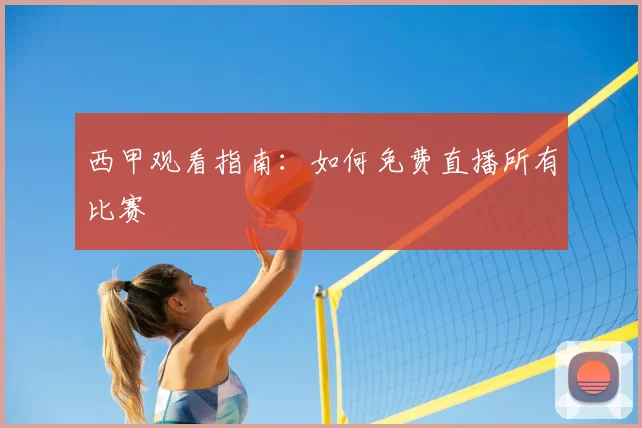 西甲观看指南:如何免费直播所有比赛