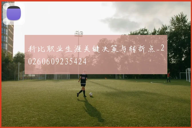 科比职业生涯关键决策与转折点_20260609235424