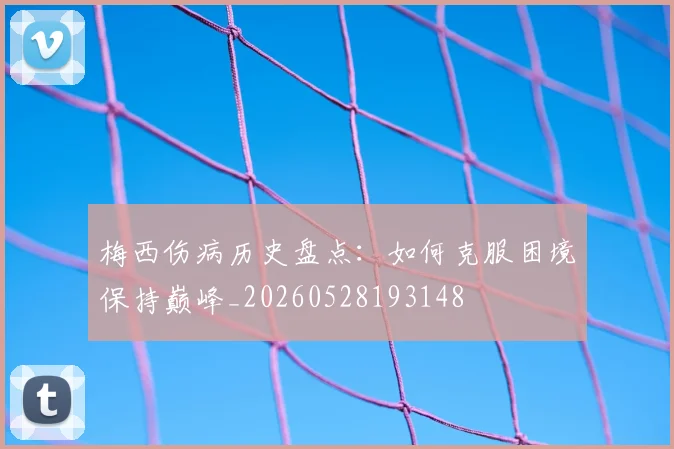 梅西伤病历史盘点:如何克服困境保持巅峰_20260528193148