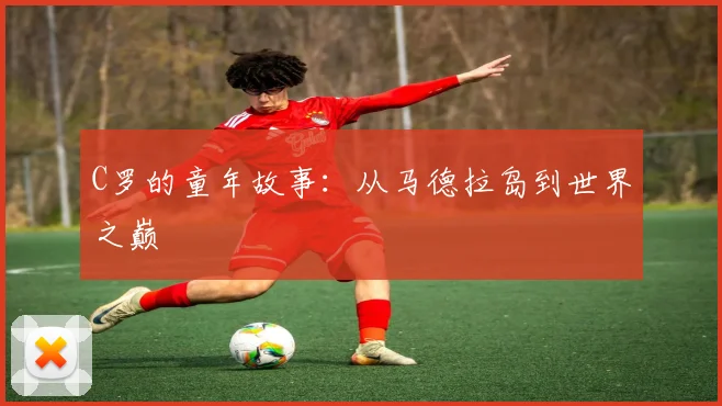 C罗的童年故事：从马德拉岛到世界之巅