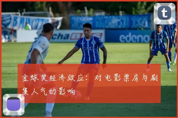 金球奖经济效应:对电影票房与剧集人气的影响