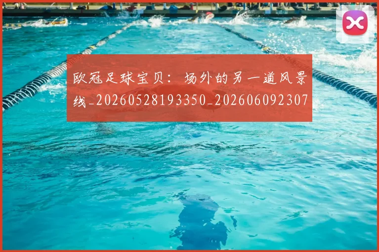欧冠足球宝贝:场外的另一道风景线_20260528193350_20260609230745