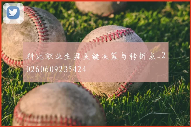 科比职业生涯关键决策与转折点_20260609235424
