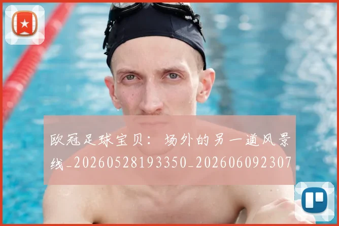 欧冠足球宝贝：场外的另一道风景线_20260528193350_20260609230745