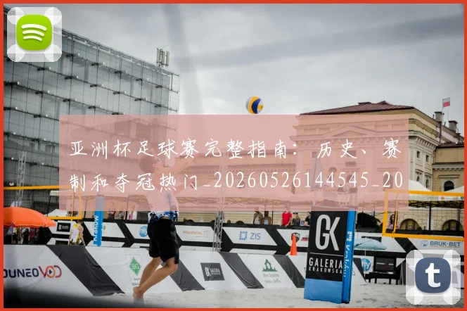 亚洲杯足球赛完整指南：历史、赛制和夺冠热门_20260526144545_20260608142512