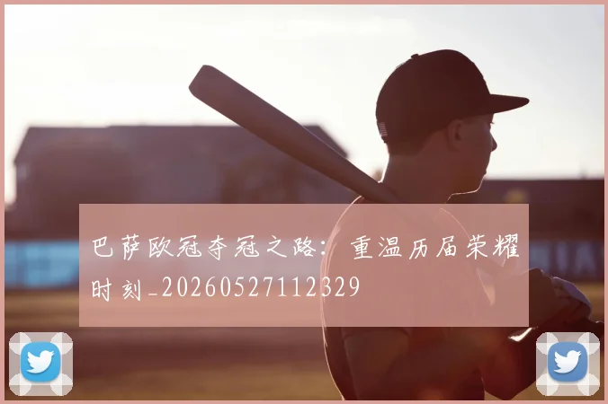 巴萨欧冠夺冠之路:重温历届荣耀时刻_20260527112329
